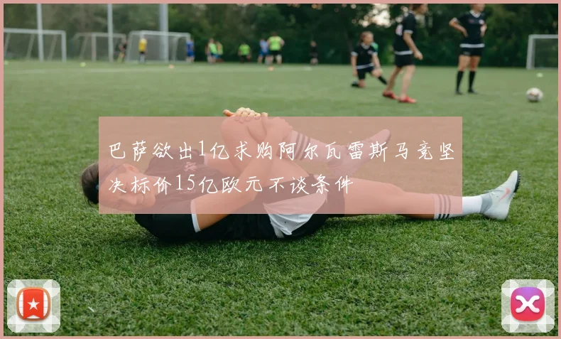 巴萨欲出1亿求购阿尔瓦雷斯马竞坚决标价15亿欧元不谈条件