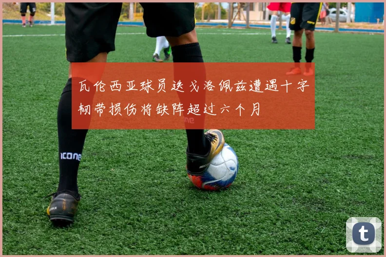 瓦伦西亚球员迭戈洛佩兹遭遇十字韧带损伤将缺阵超过六个月
