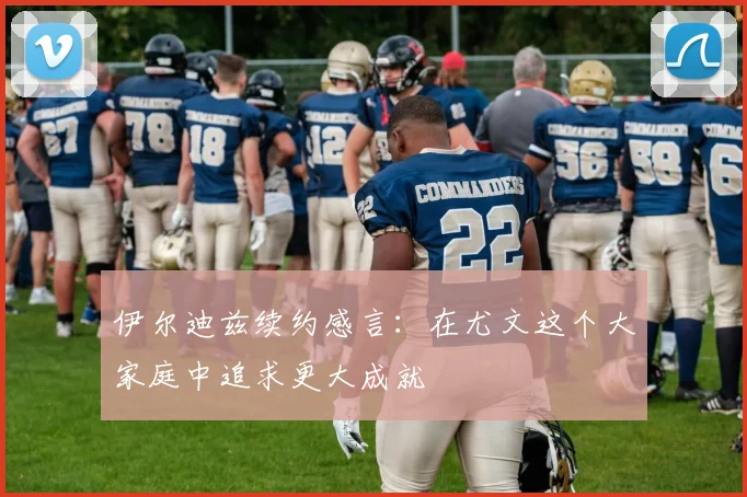 伊尔迪兹续约感言：在尤文这个大家庭中追求更大成就