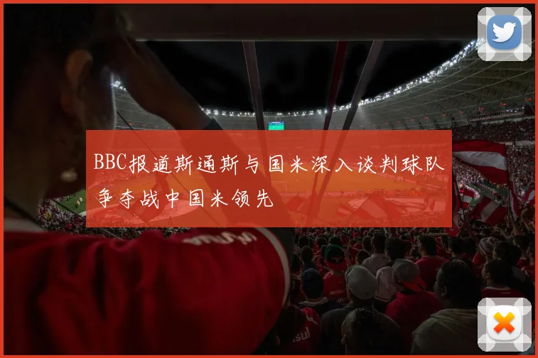 BBC报道斯通斯与国米深入谈判球队争夺战中国米领先