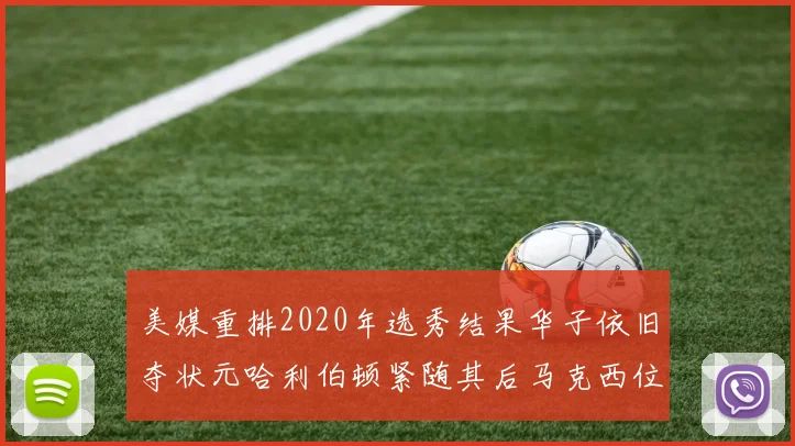 美媒重排2020年选秀结果华子依旧夺状元哈利伯顿紧随其后马克西位列探花