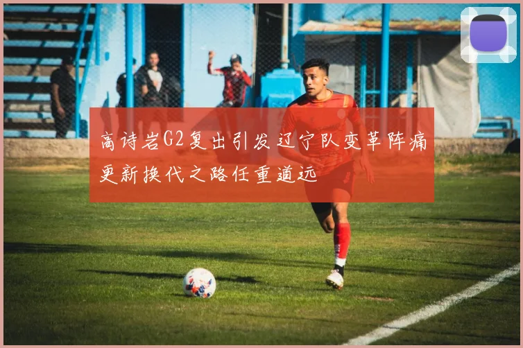 高诗岩G2复出引发辽宁队变革阵痛更新换代之路任重道远