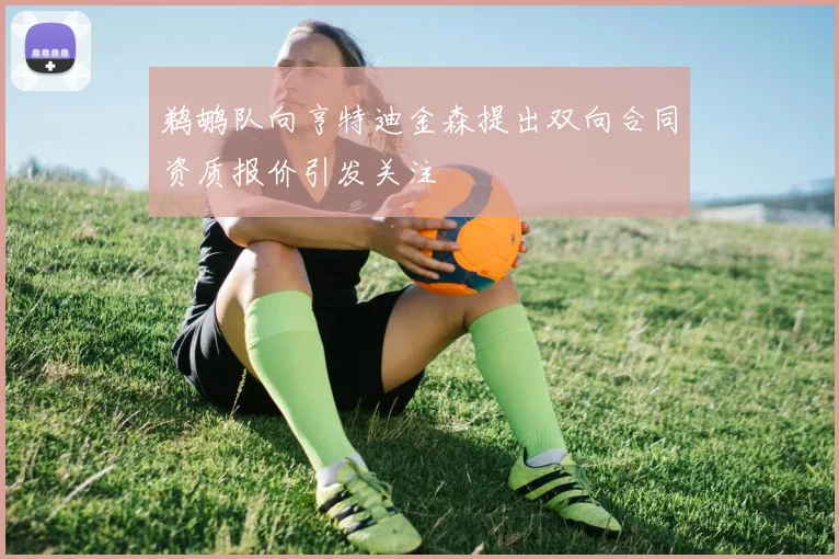鹈鹕队向亨特迪金森提出双向合同资质报价引发关注